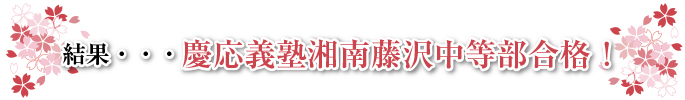 結果・・・慶応義塾湘南藤沢中等部合格！